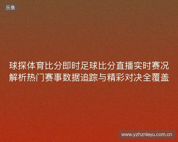 球探体育比分即时足球比分直播实时赛况解析热门赛事数据追踪与精彩对决全覆盖