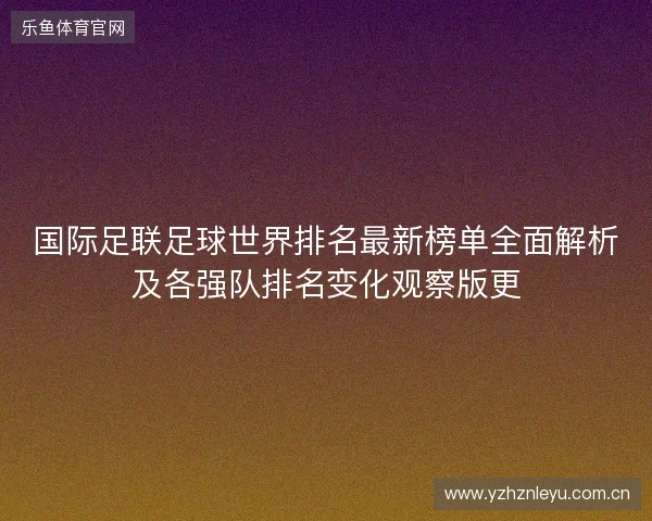 国际足联足球世界排名最新榜单全面解析及各强队排名变化观察版更